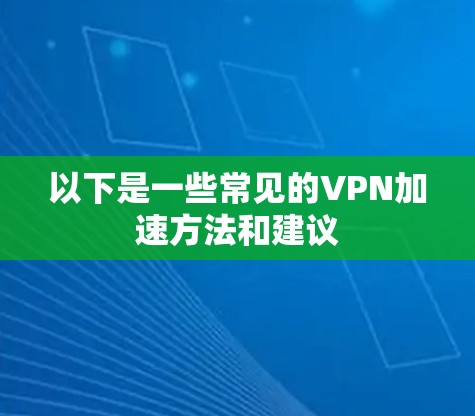 以下是一些常见的VPN加速方法和建议
