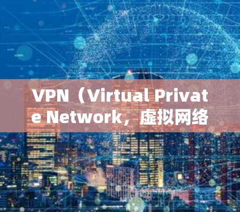 VPN(Virtual Private Network,虚拟网络)是允许用户访问外部网络服务(如互联网)的网络技术。以下是关于VPN网页访问方案的建议