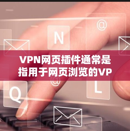 VPN网页插件通常是指用于网页浏览的VPN软件，可能是为了在特定的网站或平台上使用加密VPN服务。以下是一些可能的步骤和信息，可以帮助你找到和使用VPN插件