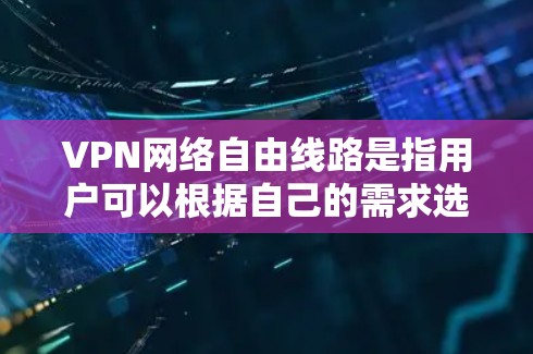 VPN网络自由线路是指用户可以根据自己的需求选择和使用VPN服务，但同时也需要考虑到安全性和合规性问题。以下是对该主题的分步解释和答案
