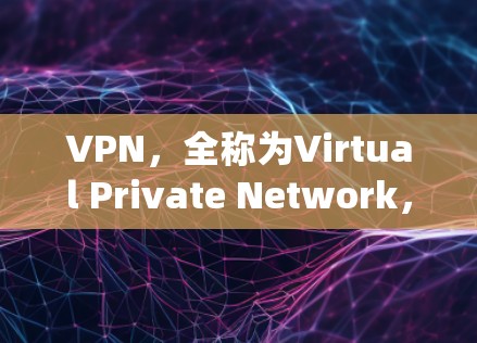 VPN,全称为Virtual Private Network,是一种通过网络来隐藏内部通信的系统,旨在保护用户的隐私和网络安全。以下是关于VPN的详细总结