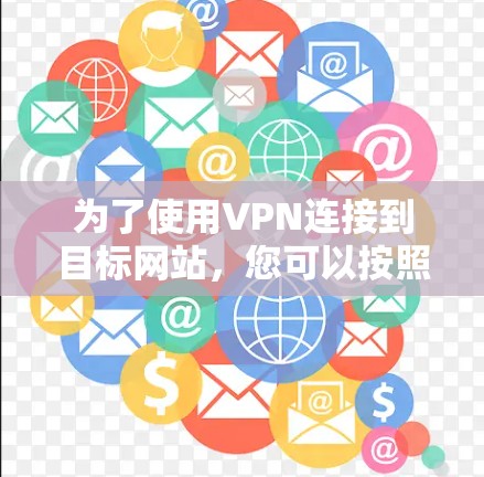 为了使用VPN连接到目标网站,您可以按照以下步骤进行