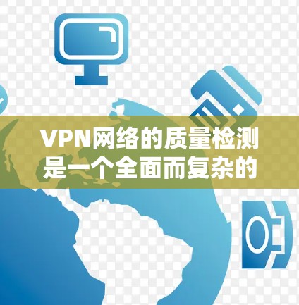 VPN网络的质量检测是一个全面而复杂的过程,旨在保障网络的安全性和用户数据的安全。以下是对VPN网络质量检测的详细分析
