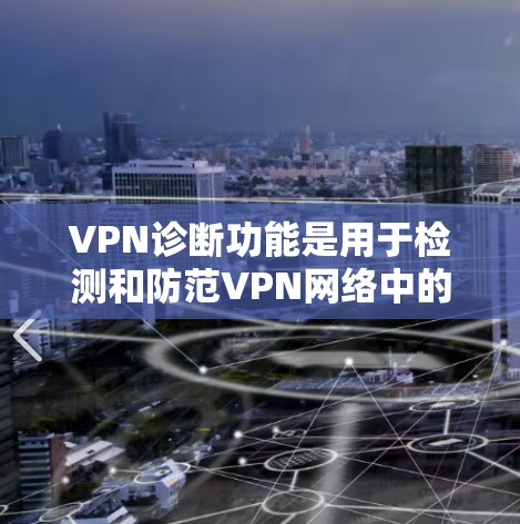 VPN诊断功能是用于检测和防范VPN网络中的潜在威胁，确保用户和机构的安全。以下是对VPN诊断功能的详细总结