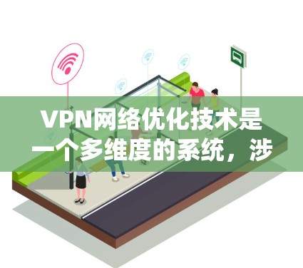 VPN网络优化技术是一个多维度的系统,涉及设备配置、协议选择、网络连接优化、安全性、用户体验以及多端同步等多个方面。以下是对这些技术的详细总结和优化建议