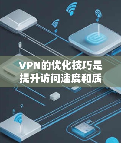 VPN的优化技巧是提升访问速度和质量的关键。以下是一些系统性的VPN优化技巧，帮助你更好地利用VPN