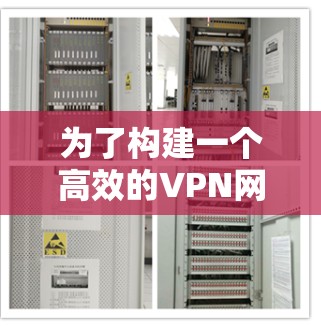 为了构建一个高效的VPN网络优化方案，以下是分步骤的解决方案