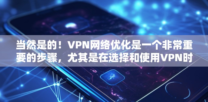 当然是的！VPN网络优化是一个非常重要的步骤，尤其是在选择和使用VPN时，确保网络的安全性和稳定性非常重要。以下是一些优化VPN网络的常见步骤和建议，帮助你更好地优化你的VPN网络