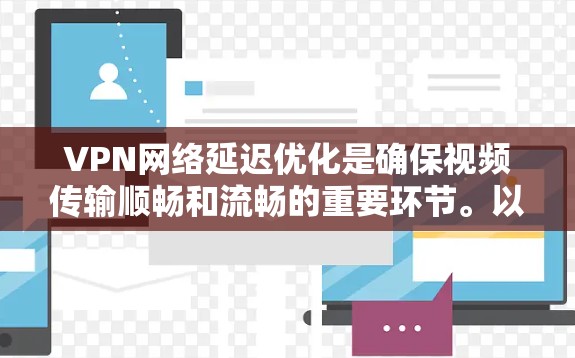 VPN网络延迟优化是确保视频传输顺畅和流畅的重要环节。以下是一些 VPN 网络延迟优化技巧，帮助你更好地优化你的VPN连接