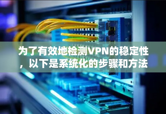 为了有效地检测VPN的稳定性，以下是系统化的步骤和方法