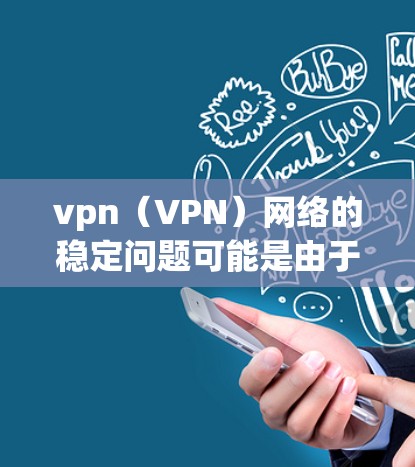 vpn（VPN）网络的稳定问题可能是由于多种因素导致的，包括硬件、软件、网络配置以及使用方式等。以下是一些可能的原因和解决方案