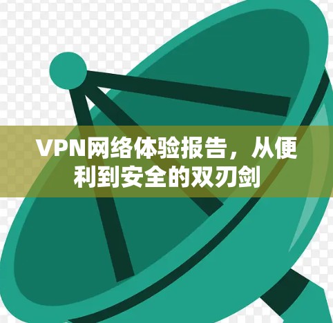 VPN网络体验报告,从便利到安全的双刃剑