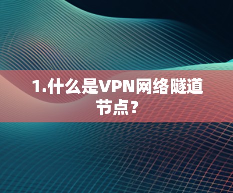 1.什么是VPN网络隧道节点?