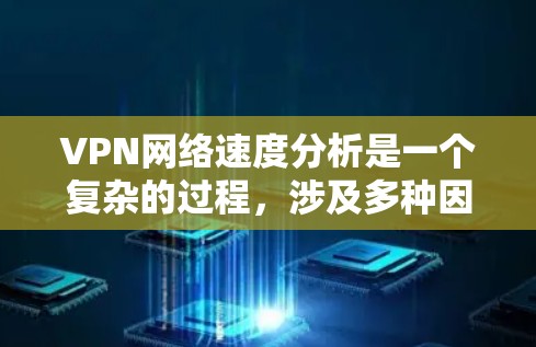 VPN网络速度分析是一个复杂的过程,涉及多种因素,包括设备配置、VPN协议、网络环境、配置设置等。以下是一些基本的分析和建议,帮助你评估VPN的性能