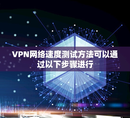 VPN网络速度测试方法可以通过以下步骤进行
