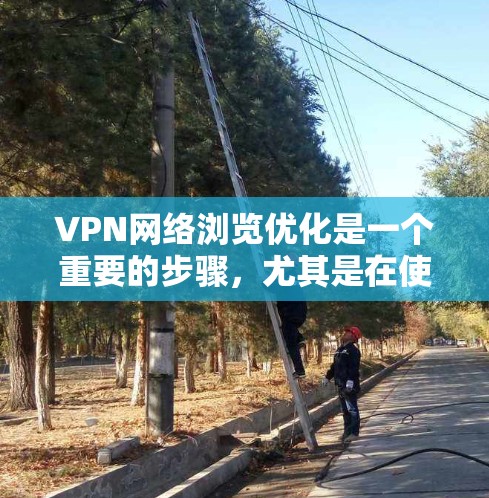 VPN网络浏览优化是一个重要的步骤,尤其是在使用高速或复杂VPN网络时。以下是一些优化VPN网络浏览的要点和建议