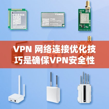 VPN 网络连接优化技巧是确保VPN安全性和性能的关键步骤。以下是一个系统化的指南，帮助你优化 VPN 连接