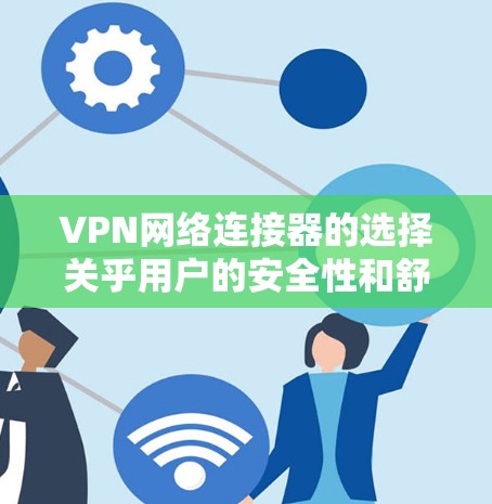 VPN网络连接器的选择关乎用户的安全性和舒适度,以下是一些推荐,根据你的使用场景和需求来选择最适合的