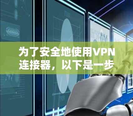 为了安全地使用VPN连接器,以下是一步步的指南