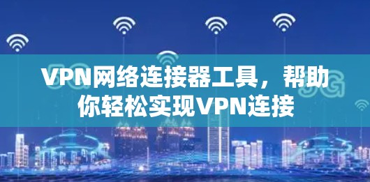 VPN网络连接器工具，帮助你轻松实现VPN连接