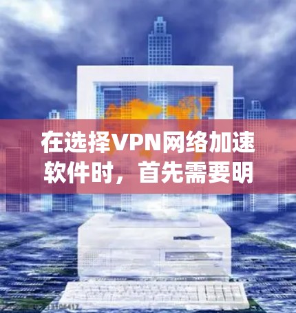 在选择VPN网络加速软件时,首先需要明确你的使用场景和需求。以下是对Point VPN、V2B VPN和Netnag VPN的详细对比