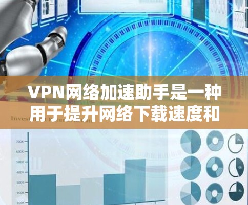 VPN网络加速助手是一种用于提升网络下载速度和连接速度的工具,尤其适用于对数据加密和安全要求较高的用户。以下是一些关于VPN网络加速助手的详细信息