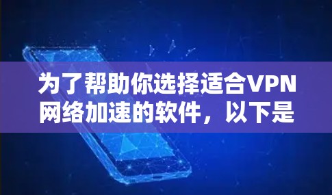 为了帮助你选择适合VPN网络加速的软件,以下是一些推荐的选项,结合你的使用习惯和需求,提供详细的建议