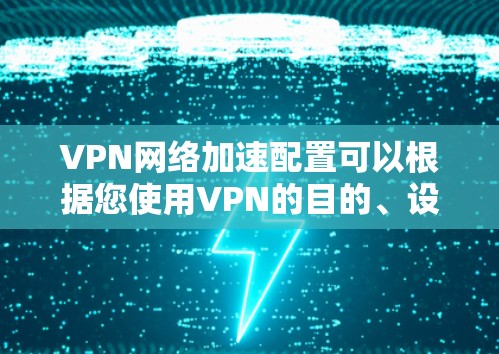 VPN网络加速配置可以根据您使用VPN的目的、设备类型以及网络环境来决定。以下是一些常见的配置步骤，适用于普通用户和网络工程师