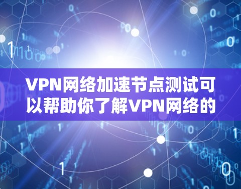 VPN网络加速节点测试可以帮助你了解VPN网络的连接稳定性、加速服务器的运行时间和连接速度，从而更好地优化VPN网络配置和性能。以下是一个测试VPN网络加速节点的步骤指南