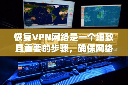 恢复VPN网络是一个细致且重要的步骤,确保网络的安全性和稳定性。以下是一个系统化的步骤指南