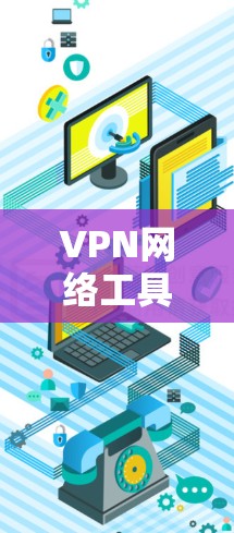 VPN网络工具合集是一个非常重要的资源，可以帮助用户轻松实现网络连接。以下是一些常见的VPN网络工具合集，涵盖了软件、网络管理工具和在线工具等多种类型