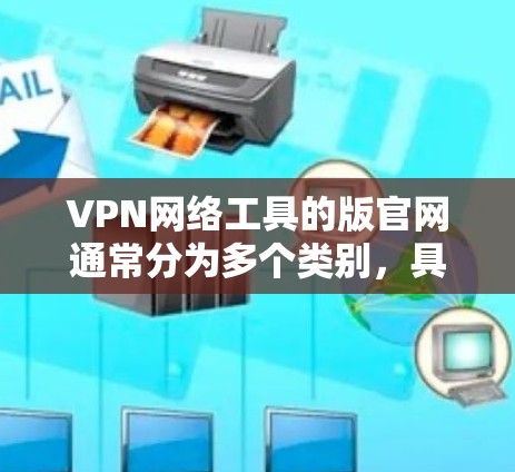 VPN网络工具的版官网通常分为多个类别,具体取决于你对VPN工具的需求和用途。以下是一些常见的VPN工具及其对应的官网
