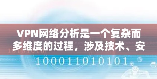 VPN网络分析是一个复杂而多维度的过程,涉及技术、安全、经济和用户体验的多个方面。以下是一些VPN网络分析的关键点和方法,帮助您更好地理解和评估VPN网络的性能、安全性和可用性