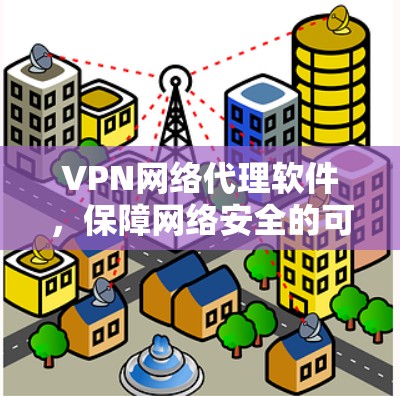 VPN网络代理软件，保障网络安全的可靠选择