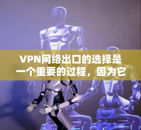 VPN网络出口的选择是一个重要的过程，因为它直接关系到数据的安全性和传输的可靠性。以下是关于VPN网络出口的选择的一些关键考虑因素，以及推荐的网站