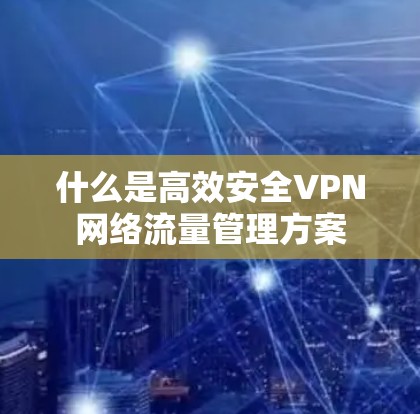 什么是高效安全VPN网络流量管理方案