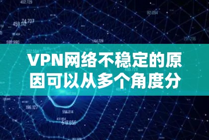 VPN网络不稳定的原因可以从多个角度分析，包括但不限于以下几点