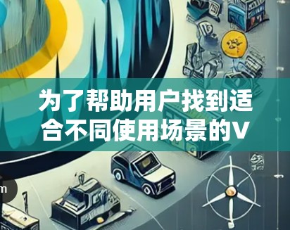 为了帮助用户找到适合不同使用场景的VPN网络保护APP，以下是一些推荐，涵盖简单设置、高级功能、安全性和专业软件等不同用户群体