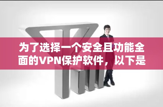 为了选择一个安全且功能全面的VPN保护软件，以下是一个逐步的建议