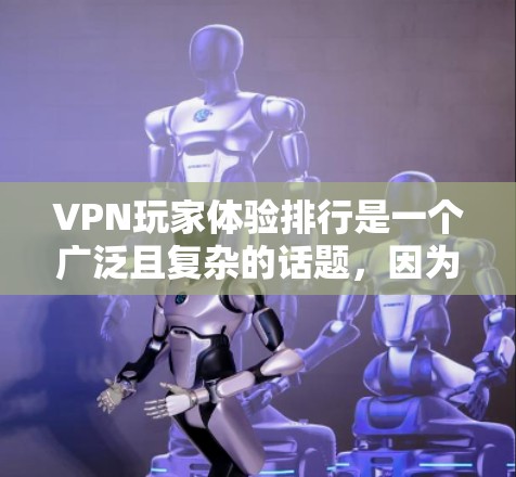 VPN玩家体验排行是一个广泛且复杂的话题，因为它涉及到用户的真实需求、平台的优缺点以及不同的评价标准。以下是一些分析和结论，帮助构建一个全面的VPN玩家体验排行