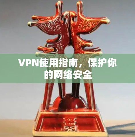 VPN使用指南，保护你的网络安全