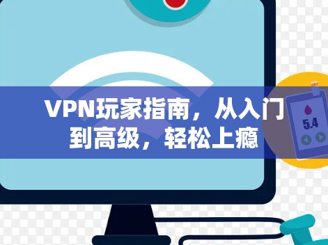 VPN玩家指南，从入门到高级，轻松上瘾