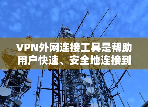 VPN外网连接工具是帮助用户快速、安全地连接到虚拟网络的网络设备。以下是一些常用VPN外网连接工具及其特点