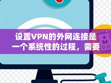 设置VPN的外网连接是一个系统性的过程，需要遵循以下步骤，确保安全性和有效性。以下是一个详细的指南