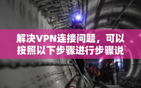 解决VPN连接问题，可以按照以下步骤进行步骤说明