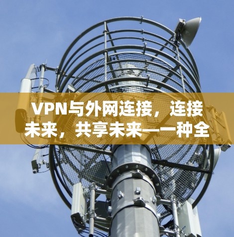 VPN与外网连接,连接未来,共享未来—一种全新的客户端解决方案