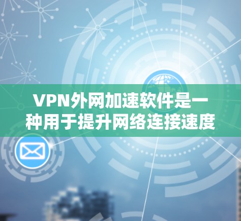 VPN外网加速软件是一种用于提升网络连接速度的工具，广泛应用于VPN环境中。以下是一些常见的VPN外网加速软件及其特点
