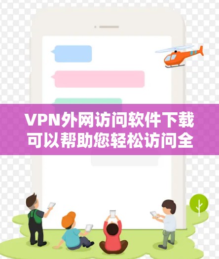 VPN外网访问软件下载可以帮助您轻松访问全球互联网，无需先下载任何客户端。以下是一些常见的VPN软件推荐，帮助您轻松访问全球网络