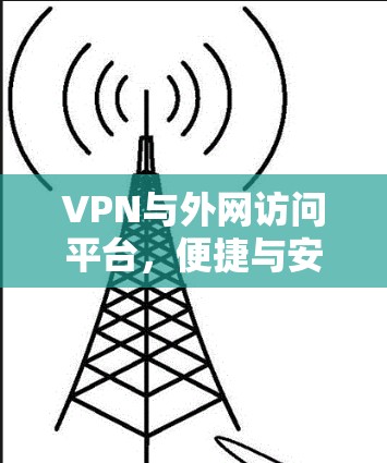 VPN与外网访问平台，便捷与安全的组合