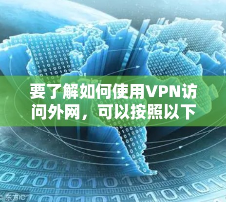 要了解如何使用VPN访问外网，可以按照以下步骤进行
